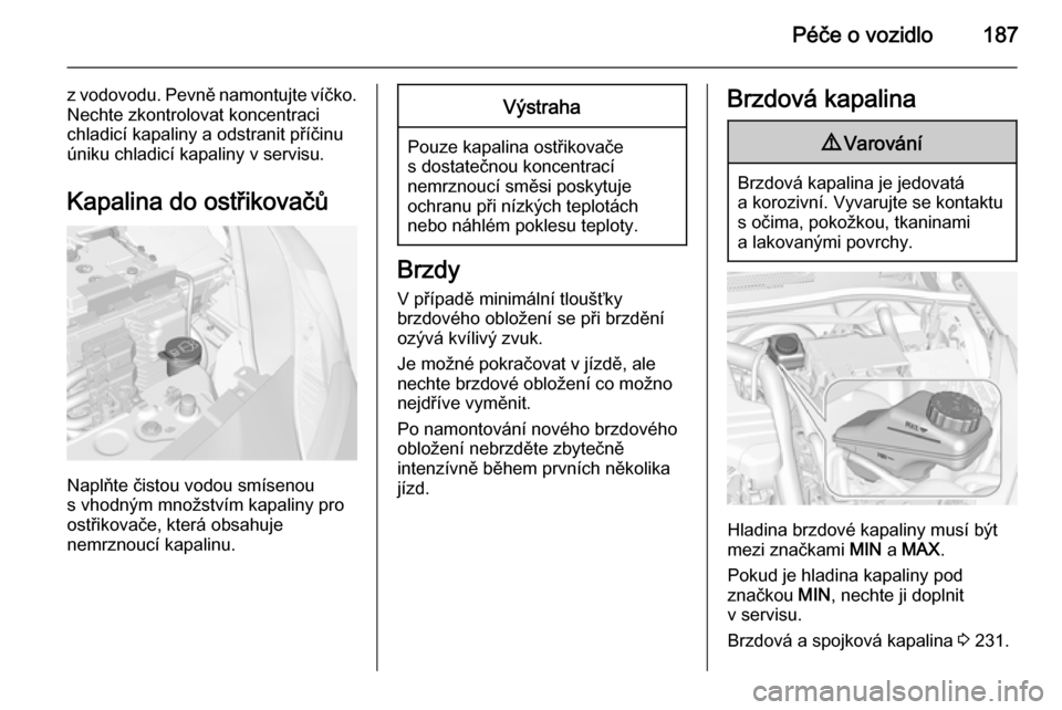 OPEL CORSA 2015  Uživatelská příručka (in Czech) Péče o vozidlo187
z vodovodu. Pevně namontujte víčko.
Nechte zkontrolovat koncentraci
chladicí kapaliny a odstranit příčinu
úniku chladicí kapaliny v servisu.
Kapalina do ostřikovačů
Nap