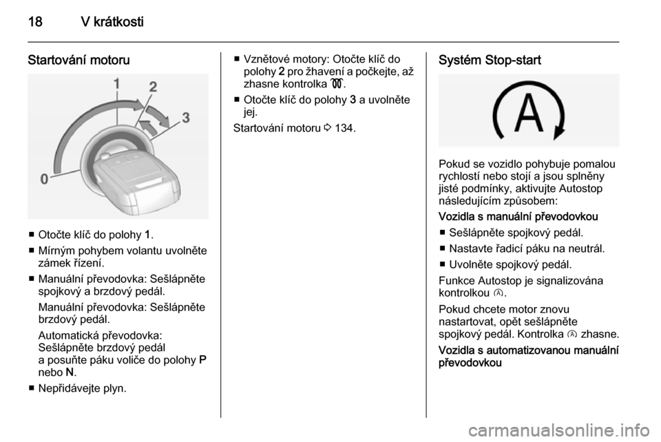 OPEL CORSA 2015  Uživatelská příručka (in Czech) 18V krátkosti
Startování motoru
■ Otočte klíč do polohy 1.
■ Mírným pohybem volantu uvolněte zámek řízení.
■ Manuální převodovka: Sešlápněte spojkový a brzdový pedál.
Manu�