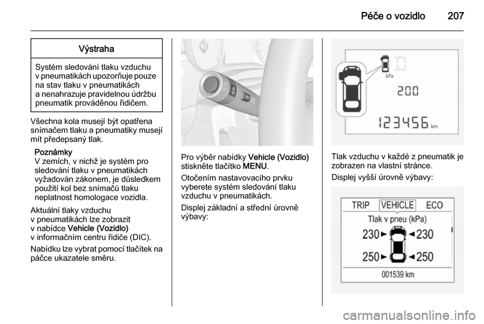 OPEL CORSA 2015  Uživatelská příručka (in Czech) Péče o vozidlo207Výstraha
Systém sledování tlaku vzduchu
v pneumatikách upozorňuje pouze na stav tlaku v pneumatikách
a nenahrazuje pravidelnou údržbu
pneumatik prováděnou řidičem.
Vše
