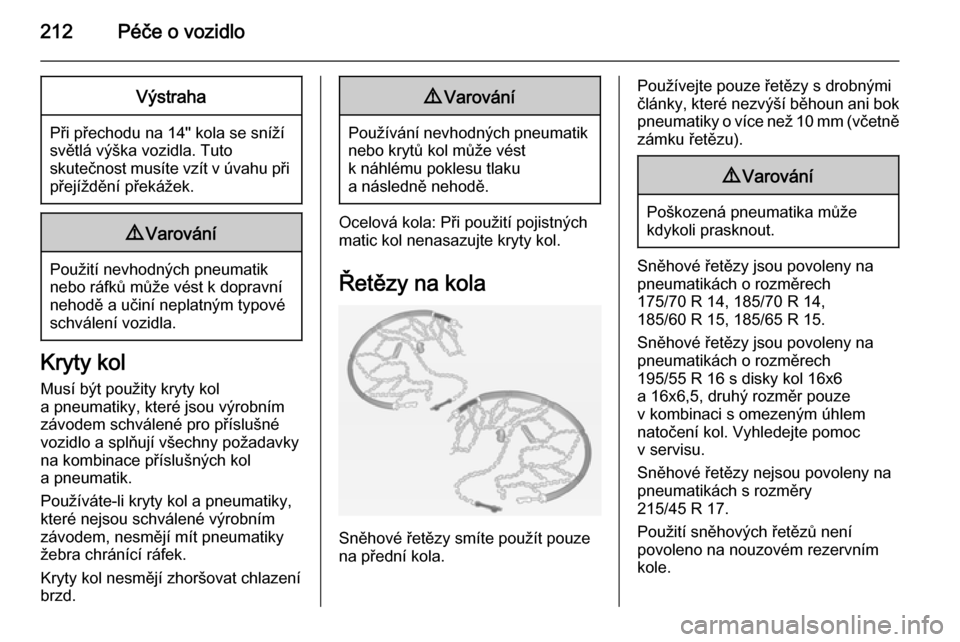 OPEL CORSA 2015  Uživatelská příručka (in Czech) 212Péče o vozidloVýstraha
Při přechodu na 14" kola se snížísvětlá výška vozidla. Tuto
skutečnost musíte vzít v úvahu při přejíždění překážek.
9 Varování
Použití nevhodnýc
