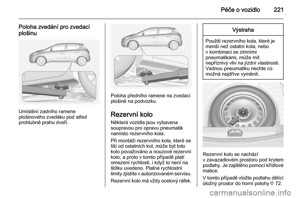 OPEL CORSA 2015 Uživatelská příručka (in Czech) Péče o vozidlo221
Poloha zvedání pro zvedacíplošinu
Umístění zadního ramene
plošinového zvedáku pod střed
prohlubně prahu dveří.
Poloha předního ramene na zvedací
plošině na podv OPEL CORSA 2015 Uživatelská příručka (in Czech) Péče o vozidlo221
Poloha zvedání pro zvedacíplošinu
Umístění zadního ramene
plošinového zvedáku pod střed
prohlubně prahu dveří.
Poloha předního ramene na zvedací
plošině na podv