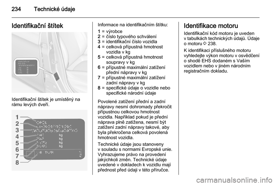 OPEL CORSA 2015  Uživatelská příručka (in Czech) 234Technické údajeIdentifikační štítek
Identifikační štítek je umístěný na
rámu levých dveří.
Informace na identifikačním štítku:1=výrobce2=číslo typového schválení3=identif