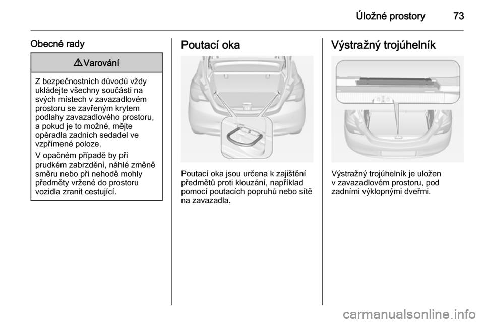 OPEL CORSA 2015 Uživatelská příručka (in Czech) Úložné prostory73
Obecné rady9Varování
Z bezpečnostních důvodů vždy
ukládejte všechny součásti na
svých místech v zavazadlovém
prostoru se zavřeným krytem
podlahy zavazadlového pr OPEL CORSA 2015 Uživatelská příručka (in Czech) Úložné prostory73
Obecné rady9Varování
Z bezpečnostních důvodů vždy
ukládejte všechny součásti na
svých místech v zavazadlovém
prostoru se zavřeným krytem
podlahy zavazadlového pr