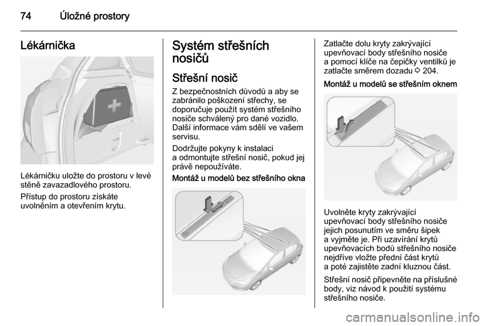 OPEL CORSA 2015 Uživatelská příručka (in Czech) 74Úložné prostoryLékárnička
Lékárničku uložte do prostoru v levé
stěně zavazadlového prostoru.
Přístup do prostoru získáte
uvolněním a otevřením krytu.
Systém střešních
nosi OPEL CORSA 2015 Uživatelská příručka (in Czech) 74Úložné prostoryLékárnička
Lékárničku uložte do prostoru v levé
stěně zavazadlového prostoru.
Přístup do prostoru získáte
uvolněním a otevřením krytu.
Systém střešních
nosi