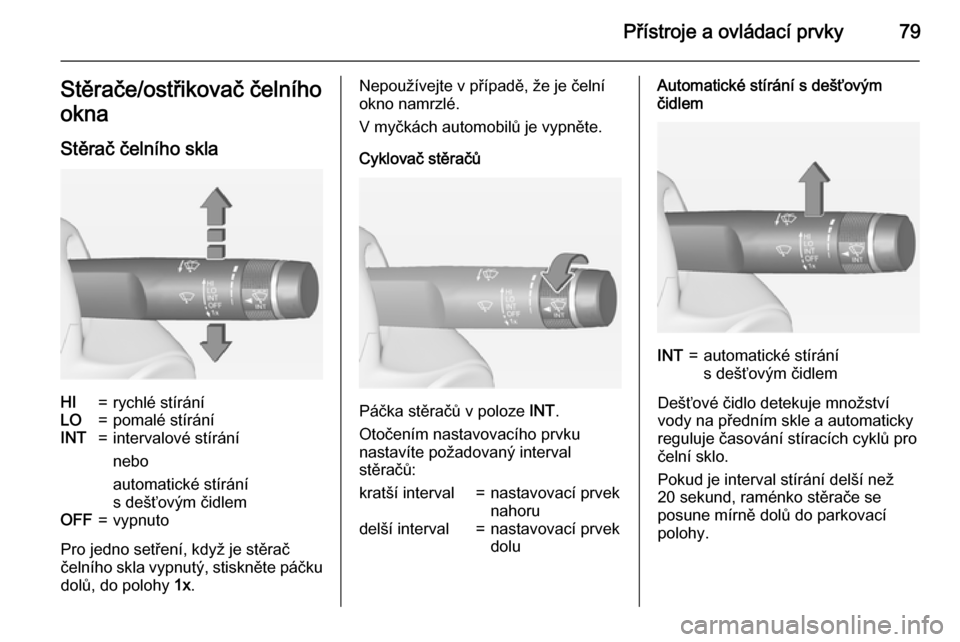 OPEL CORSA 2015  Uživatelská příručka (in Czech) Přístroje a ovládací prvky79Stěrače/ostřikovač čelního
okna
Stěrač čelního sklaHI=rychlé stíráníLO=pomalé stíráníINT=intervalové stírání
nebo
automatické stírání
s dešť