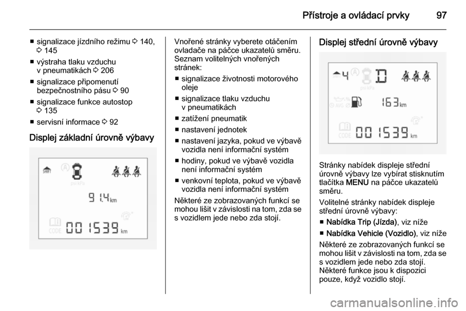 OPEL CORSA 2015  Uživatelská příručka (in Czech) Přístroje a ovládací prvky97
■ signalizace jízdního režimu 3 140,
3  145
■ výstraha tlaku vzduchu v pneumatikách  3 206
■ signalizace připomenutí bezpečnostního pásu  3 90
■ sign