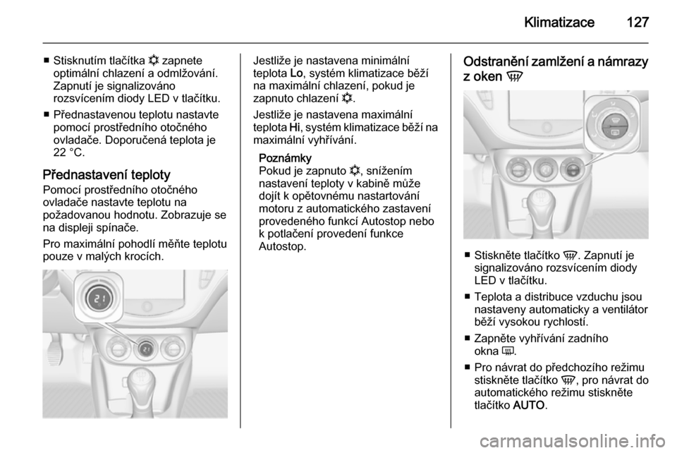 OPEL CORSA 2015.5  Uživatelská příručka (in Czech) Klimatizace127
■Stisknutím tlačítka  n zapnete
optimální chlazení a odmlžování.
Zapnutí je signalizováno
rozsvícením diody LED v tlačítku.
■ Přednastavenou teplotu nastavte pomocí