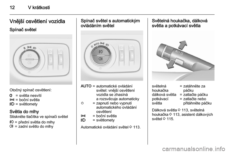 OPEL CORSA 2015.5  Uživatelská příručka (in Czech) 12V krátkostiVnější osvětlení vozidlaSpínač světel
Otočný spínač osvětlení:
7=světla nesvítí8=boční světla9=světlomety
Světla do mlhy
Stiskněte tlačítka ve spínači světel
