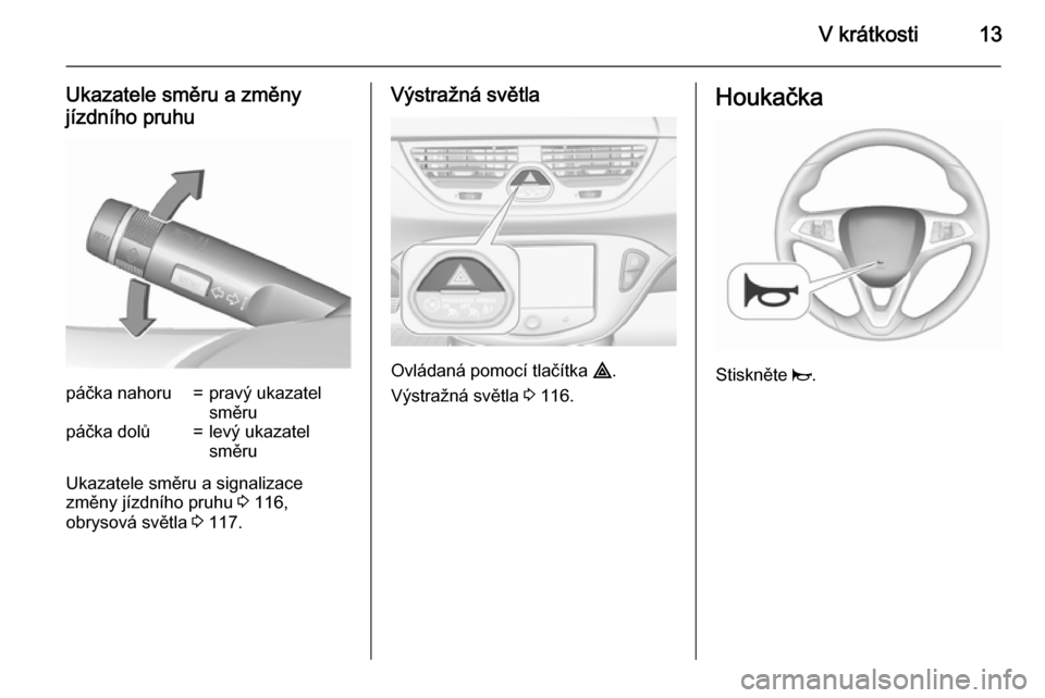 OPEL CORSA 2015.5  Uživatelská příručka (in Czech) V krátkosti13
Ukazatele směru a změny
jízdního pruhupáčka nahoru=pravý ukazatel
směrupáčka dolů=levý ukazatel
směru
Ukazatele směru a signalizace
změny jízdního pruhu  3 116,
obrysov