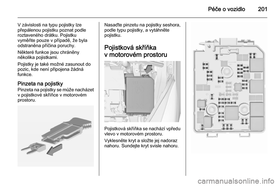 OPEL CORSA 2015.5  Uživatelská příručka (in Czech) Péče o vozidlo201
V závislosti na typu pojistky lze
přepálenou pojistku poznat podle
roztaveného drátku. Pojistku
vyměňte pouze v případě, že byla
odstraněna příčina poruchy.
Někter�
