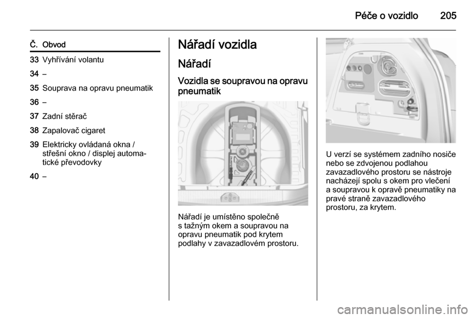 OPEL CORSA 2015.5  Uživatelská příručka (in Czech) Péče o vozidlo205
Č.Obvod33Vyhřívání volantu34–35Souprava na opravu pneumatik36–37Zadní stěrač38Zapalovač cigaret39Elektricky ovládaná okna /
střešní okno / displej automa‐
tick�