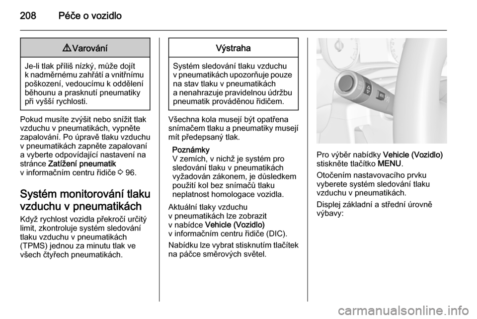 OPEL CORSA 2015.5  Uživatelská příručka (in Czech) 208Péče o vozidlo9Varování
Je-li tlak příliš nízký, může dojít
k nadměrnému zahřátí a vnitřnímu poškození, vedoucímu k oddělení
běhounu a prasknutí pneumatiky
při vyšší r