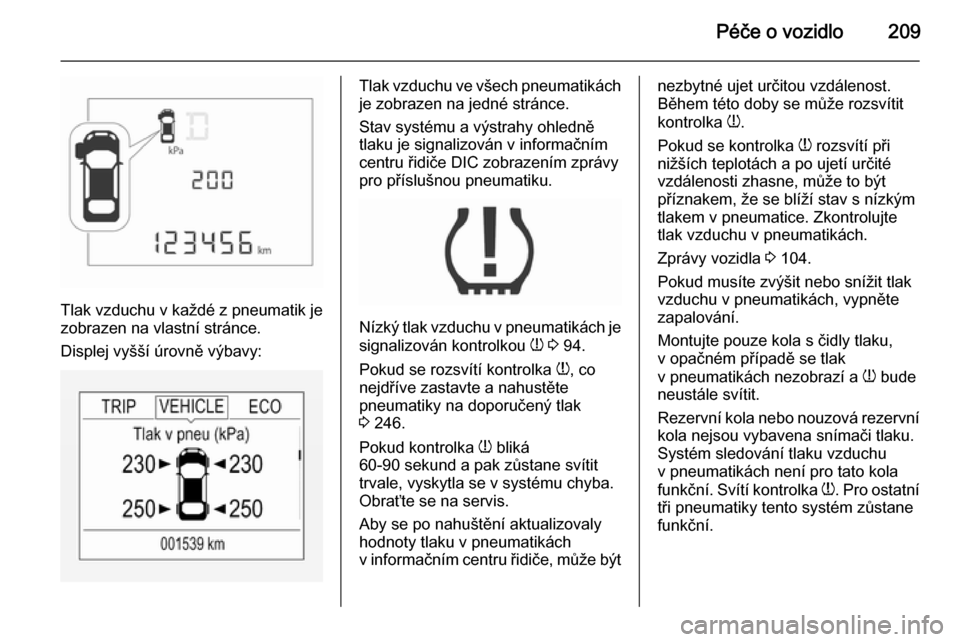 OPEL CORSA 2015.5  Uživatelská příručka (in Czech) Péče o vozidlo209
Tlak vzduchu v každé z pneumatik je
zobrazen na vlastní stránce.
Displej vyšší úrovně výbavy:
Tlak vzduchu ve všech pneumatikách je zobrazen na jedné stránce.
Stav sy