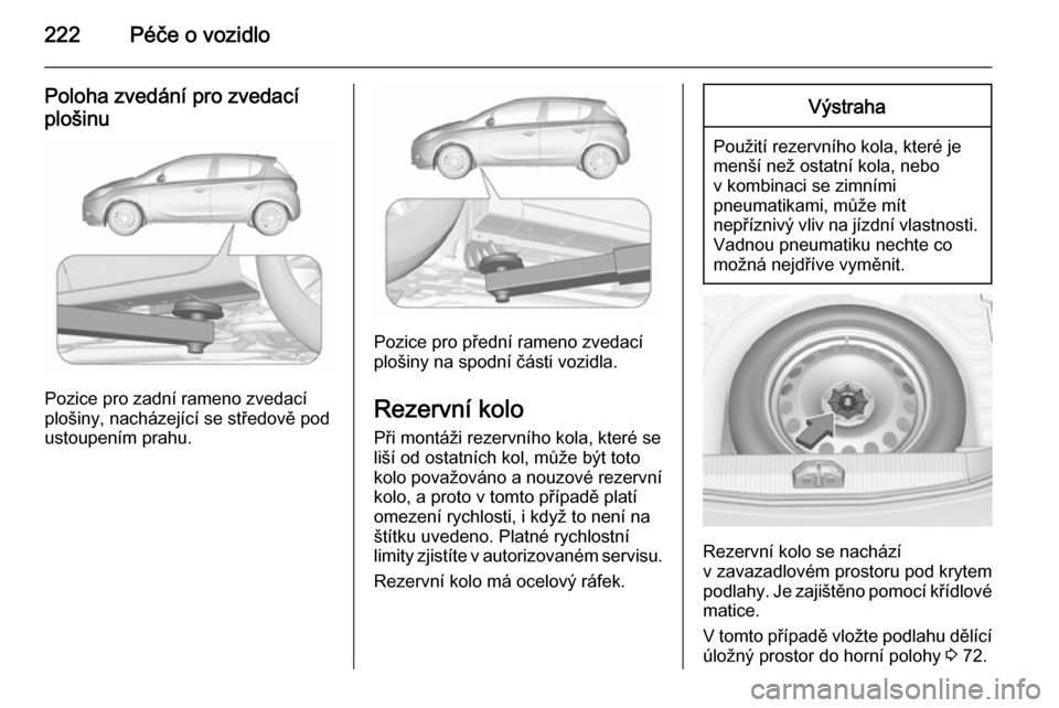OPEL CORSA 2015.5 Uživatelská příručka (in Czech) 222Péče o vozidlo
Poloha zvedání pro zvedacíplošinu
Pozice pro zadní rameno zvedací
plošiny, nacházející se středově pod
ustoupením prahu.
Pozice pro přední rameno zvedací
plošiny n OPEL CORSA 2015.5 Uživatelská příručka (in Czech) 222Péče o vozidlo
Poloha zvedání pro zvedacíplošinu
Pozice pro zadní rameno zvedací
plošiny, nacházející se středově pod
ustoupením prahu.
Pozice pro přední rameno zvedací
plošiny n