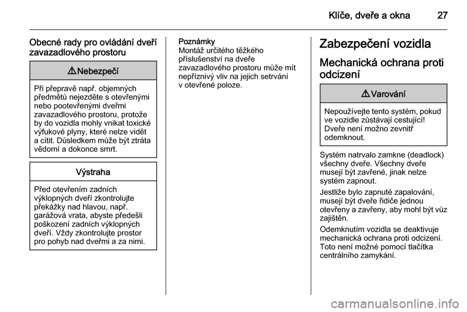 OPEL CORSA 2015.5  Uživatelská příručka (in Czech) Klíče, dveře a okna27
Obecné rady pro ovládání dveří
zavazadlového prostoru9 Nebezpečí
Při přepravě např. objemných
předmětů nejezděte s otevřenými
nebo pootevřenými dveřmi
z