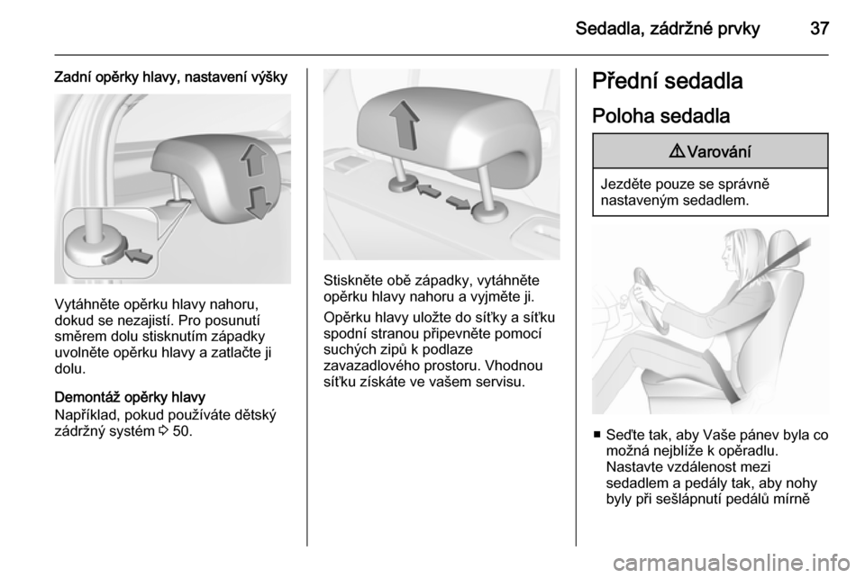 OPEL CORSA 2015.5  Uživatelská příručka (in Czech) Sedadla, zádržné prvky37
Zadní opěrky hlavy, nastavení výšky
Vytáhněte opěrku hlavy nahoru,
dokud se nezajistí. Pro posunutí
směrem dolu stisknutím západky
uvolněte opěrku hlavy a za