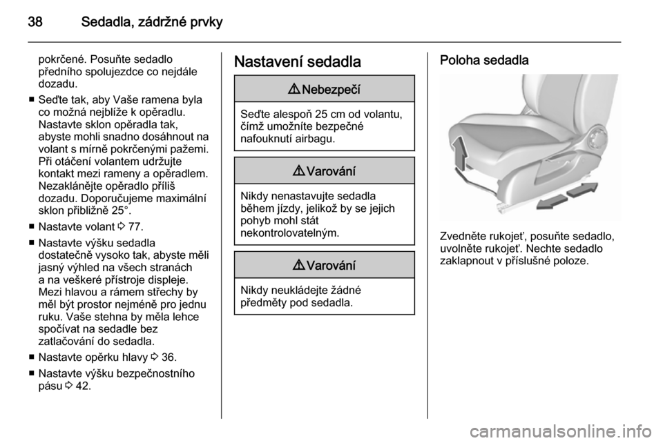 OPEL CORSA 2015.5  Uživatelská příručka (in Czech) 38Sedadla, zádržné prvky
pokrčené. Posuňte sedadlo
předního spolujezdce co nejdále
dozadu.
■ Seďte tak, aby Vaše ramena byla co možná nejblíže k opěradlu.
Nastavte sklon opěradla ta