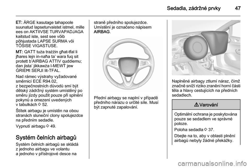 OPEL CORSA 2015.5  Uživatelská příručka (in Czech) Sedadla, zádržné prvky47
ET: ÄRGE kasutage tahapoole
suunatud lapseturvaistet istmel, mille
ees on AKTIIVSE TURVAPADJAGA
kaitstud iste, sest see võib
põhjustada LAPSE SURMA või
TÕSISE VIGASTUS