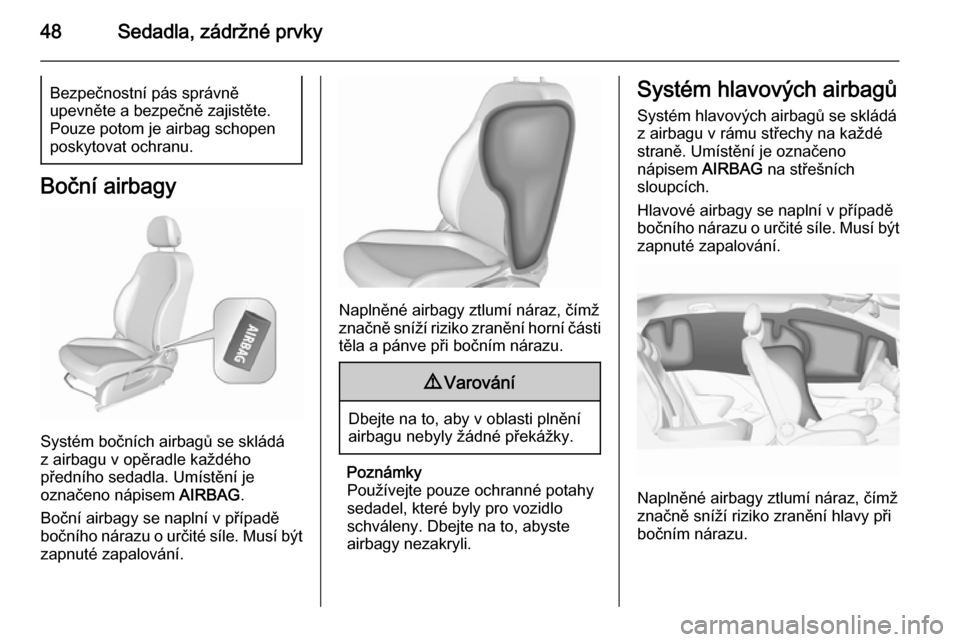 OPEL CORSA 2015.5  Uživatelská příručka (in Czech) 48Sedadla, zádržné prvkyBezpečnostní pás správně
upevněte a bezpečně zajistěte. Pouze potom je airbag schopen
poskytovat ochranu.
Boční airbagy
Systém bočních airbagů se skládá
z a