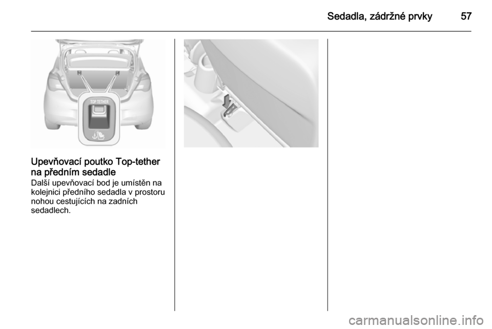 OPEL CORSA 2015.5  Uživatelská příručka (in Czech) Sedadla, zádržné prvky57
Upevňovací poutko Top-tetherna předním sedadle
Další upevňovací bod je umístěn na
kolejnici předního sedadla v prostoru
nohou cestujících na zadních
sedadlec
