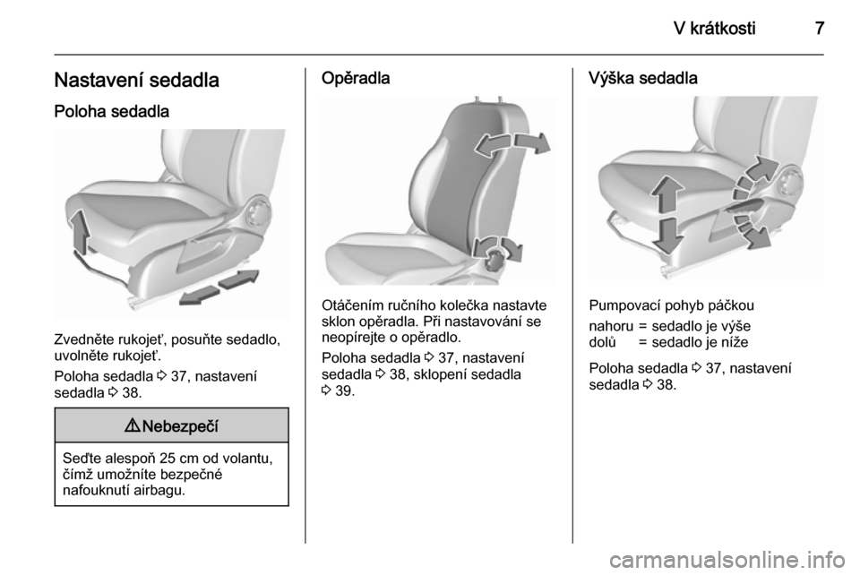 OPEL CORSA 2015.5  Uživatelská příručka (in Czech) V krátkosti7Nastavení sedadlaPoloha sedadla
Zvedněte rukojeť, posuňte sedadlo,
uvolněte rukojeť.
Poloha sedadla  3 37, nastavení
sedadla  3 38.
9 Nebezpečí
Seďte alespoň 25 cm od volantu,

