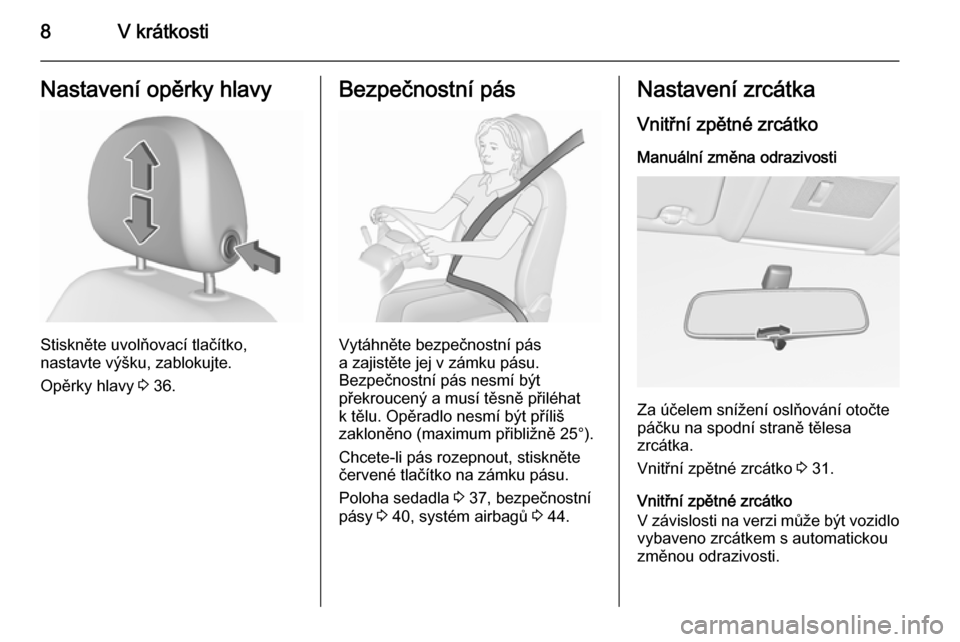 OPEL CORSA 2015.5  Uživatelská příručka (in Czech) 8V krátkostiNastavení opěrky hlavy
Stiskněte uvolňovací tlačítko,
nastavte výšku, zablokujte.
Opěrky hlavy  3 36.
Bezpečnostní pás
Vytáhněte bezpečnostní pás
a zajistěte jej v zám