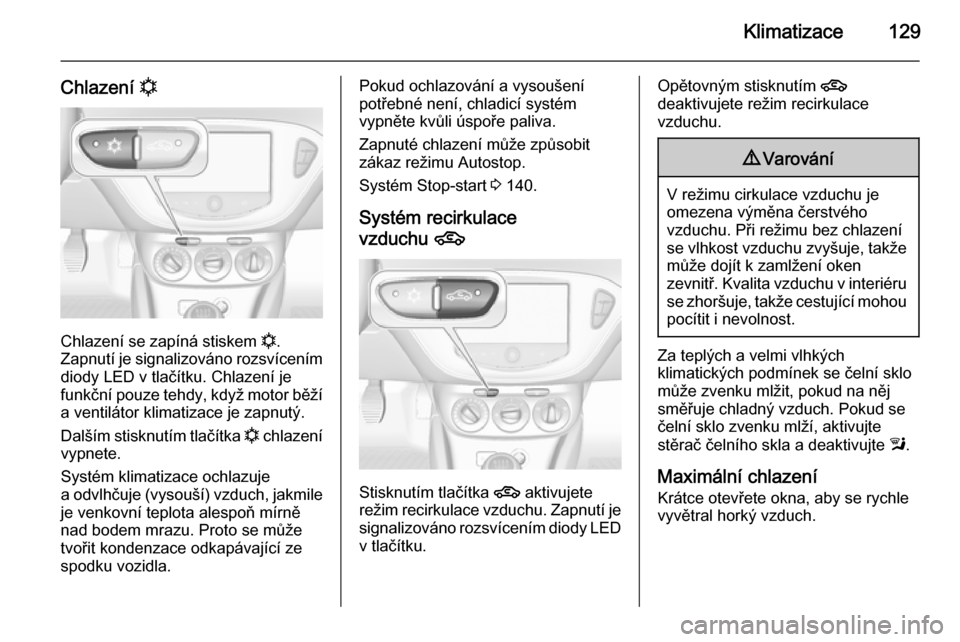 OPEL CORSA 2015.75 Uživatelská příručka (in Czech) Klimatizace129
Chlazení n
Chlazení se zapíná stiskem
n.
Zapnutí je signalizováno rozsvícením diody LED v tlačítku. Chlazení je
funkční pouze tehdy, když motor běží
a ventilátor klim OPEL CORSA 2015.75 Uživatelská příručka (in Czech) Klimatizace129
Chlazení n
Chlazení se zapíná stiskem
n.
Zapnutí je signalizováno rozsvícením diody LED v tlačítku. Chlazení je
funkční pouze tehdy, když motor běží
a ventilátor klim
