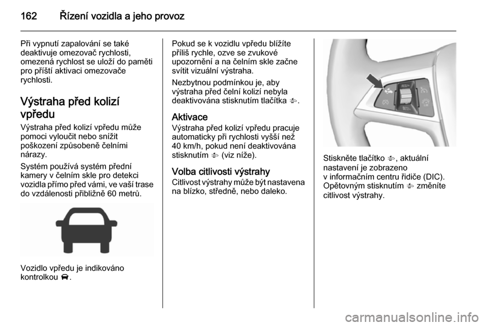 OPEL CORSA 2015.75 Uživatelská příručka (in Czech) 162Řízení vozidla a jeho provoz
Při vypnutí zapalování se také
deaktivuje omezovač rychlosti,
omezená rychlost se uloží do paměti pro příští aktivaci omezovače
rychlosti.
Výstraha p OPEL CORSA 2015.75 Uživatelská příručka (in Czech) 162Řízení vozidla a jeho provoz
Při vypnutí zapalování se také
deaktivuje omezovač rychlosti,
omezená rychlost se uloží do paměti pro příští aktivaci omezovače
rychlosti.
Výstraha p