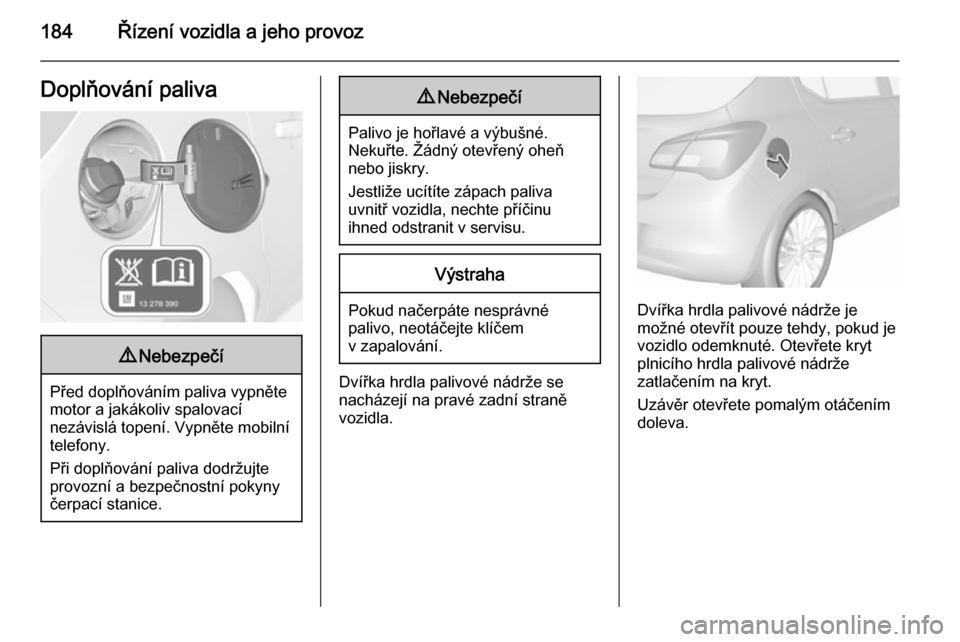 OPEL CORSA 2015.75 Uživatelská příručka (in Czech) 184Řízení vozidla a jeho provozDoplňování paliva9Nebezpečí
Před doplňováním paliva vypněte
motor a jakákoliv spalovací
nezávislá topení. Vypněte mobilní
telefony.
Při doplňován OPEL CORSA 2015.75 Uživatelská příručka (in Czech) 184Řízení vozidla a jeho provozDoplňování paliva9Nebezpečí
Před doplňováním paliva vypněte
motor a jakákoliv spalovací
nezávislá topení. Vypněte mobilní
telefony.
Při doplňován