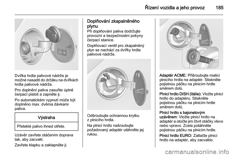 OPEL CORSA 2015.75 Uživatelská příručka (in Czech) Řízení vozidla a jeho provoz185
Dvířka hrdla palivové nádrže je
možné nasadit do držáku na dvířkách hrdla palivové nádrže.
Pro doplnění paliva zasuňte úplně
čerpací pistoli a OPEL CORSA 2015.75 Uživatelská příručka (in Czech) Řízení vozidla a jeho provoz185
Dvířka hrdla palivové nádrže je
možné nasadit do držáku na dvířkách hrdla palivové nádrže.
Pro doplnění paliva zasuňte úplně
čerpací pistoli a