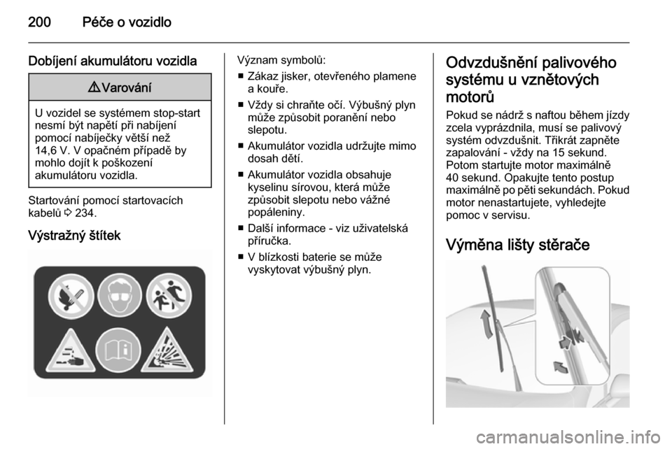 OPEL CORSA 2015.75  Uživatelská příručka (in Czech) 200Péče o vozidlo
Dobíjení akumulátoru vozidla9Varování
U vozidel se systémem stop-start
nesmí být napětí při nabíjení
pomocí nabíječky větší než
14,6 V. V opačném případě b
