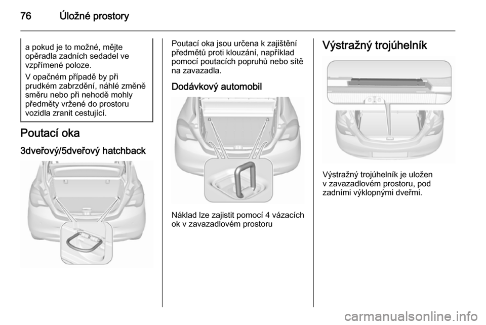 OPEL CORSA 2015.75  Uživatelská příručka (in Czech) 76Úložné prostorya pokud je to možné, mějte
opěradla zadních sedadel ve
vzpřímené poloze.
V opačném případě by při
prudkém zabrzdění, náhlé změně
směru nebo při nehodě mohly