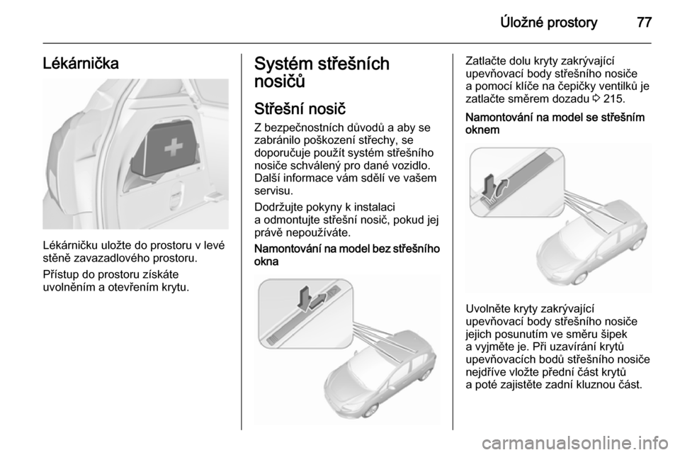 OPEL CORSA 2015.75  Uživatelská příručka (in Czech) Úložné prostory77Lékárnička
Lékárničku uložte do prostoru v levé
stěně zavazadlového prostoru.
Přístup do prostoru získáte
uvolněním a otevřením krytu.
Systém střešních
nosi