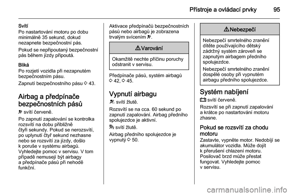 OPEL CORSA 2015.75  Uživatelská příručka (in Czech) Přístroje a ovládací prvky95
Svítí
Po nastartování motoru po dobu minimálně 35 sekund, dokud
nezapnete bezpečnostní pás.
Pokud se nepřipoutaný bezpečnostní
pás během jízdy připout