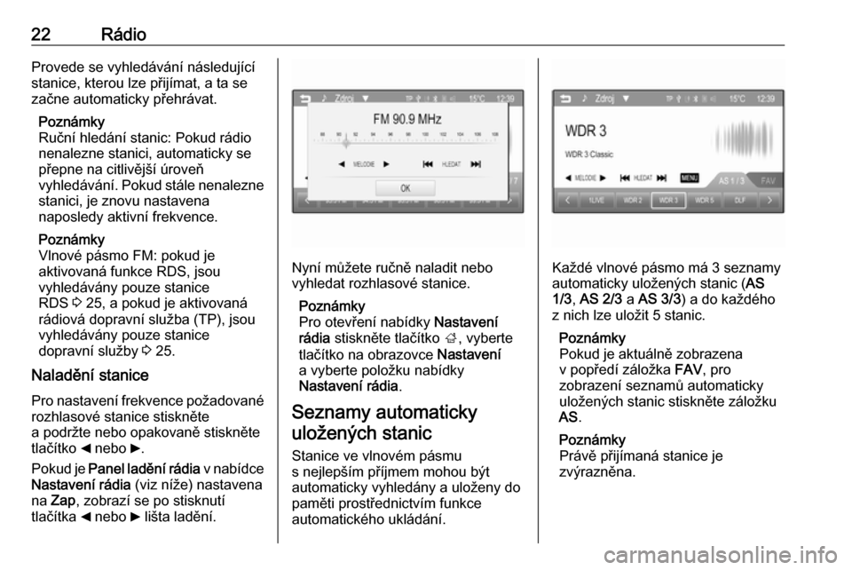 OPEL CORSA 2016  Příručka k informačnímu systému (in Czech) 22RádioProvede se vyhledávání následující
stanice, kterou lze přijímat, a ta se začne automaticky přehrávat.
Poznámky
Ruční hledání stanic: Pokud rádio
nenalezne stanici, automaticky