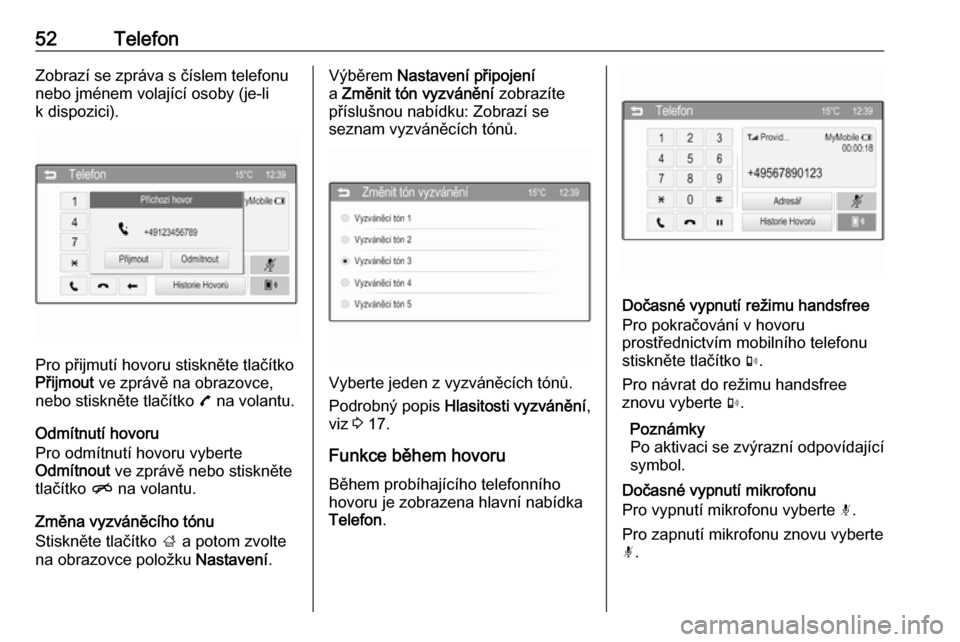 OPEL CORSA 2016  Příručka k informačnímu systému (in Czech) 52TelefonZobrazí se zpráva s číslem telefonu
nebo jménem volající osoby (je-li
k dispozici).
Pro přijmutí hovoru stiskněte tlačítko
Přijmout  ve zprávě na obrazovce,
nebo stiskněte tla