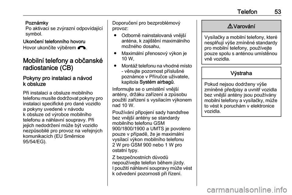 OPEL CORSA 2016  Příručka k informačnímu systému (in Czech) Telefon53Poznámky
Po aktivaci se zvýrazní odpovídající
symbol.
Ukončení telefonního hovoru
Hovor ukončíte výběrem  J.
Mobilní telefony a občanské radiostanice (CB)
Pokyny pro instalaci