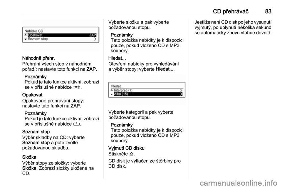 OPEL CORSA 2016  Příručka k informačnímu systému (in Czech) CD přehrávač83
Náhodně přehr.
Přehrání všech stop v náhodném
pořadí: nastavte toto funkci na  ZAP.
Poznámky
Pokud je tato funkce aktivní, zobrazí se v příslušné nabídce  2.
Opako