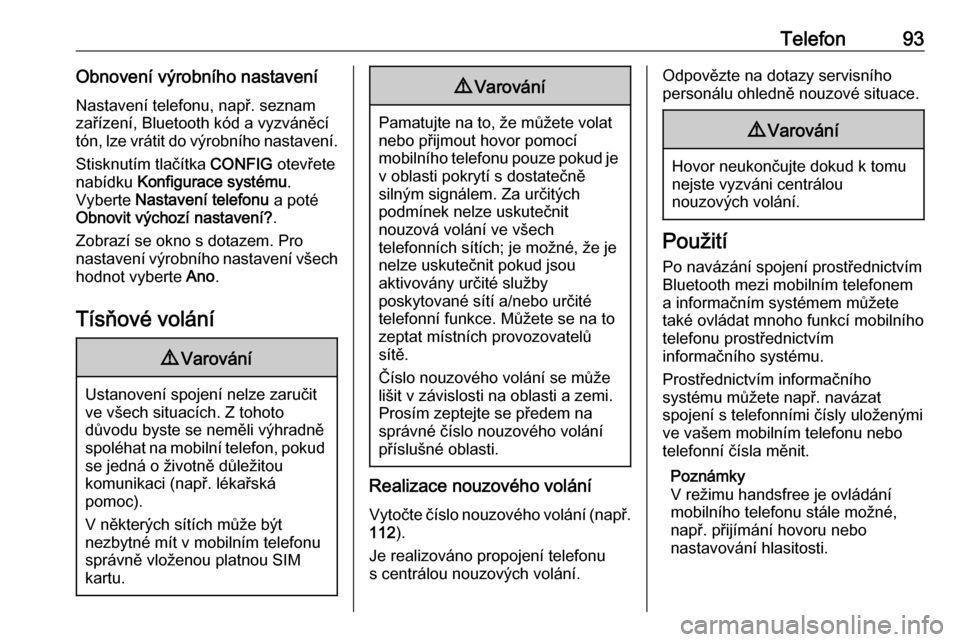OPEL CORSA 2016  Příručka k informačnímu systému (in Czech) Telefon93Obnovení výrobního nastaveníNastavení telefonu, např. seznam
zařízení, Bluetooth kód a vyzváněcí
tón, lze vrátit do výrobního nastavení.
Stisknutím tlačítka  CONFIG otev�