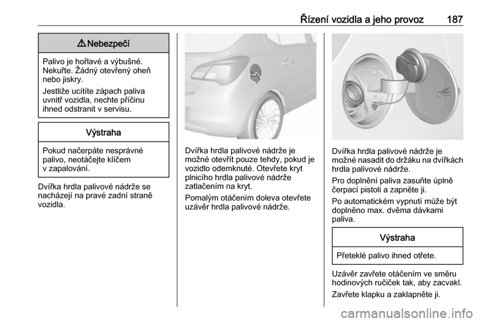 OPEL CORSA 2016 Uživatelská příručka (in Czech) Řízení vozidla a jeho provoz1879Nebezpečí
Palivo je hořlavé a výbušné.
Nekuřte. Žádný otevřený oheň
nebo jiskry.
Jestliže ucítíte zápach paliva
uvnitř vozidla, nechte příčinu
OPEL CORSA 2016 Uživatelská příručka (in Czech) Řízení vozidla a jeho provoz1879Nebezpečí
Palivo je hořlavé a výbušné.
Nekuřte. Žádný otevřený oheň
nebo jiskry.
Jestliže ucítíte zápach paliva
uvnitř vozidla, nechte příčinu