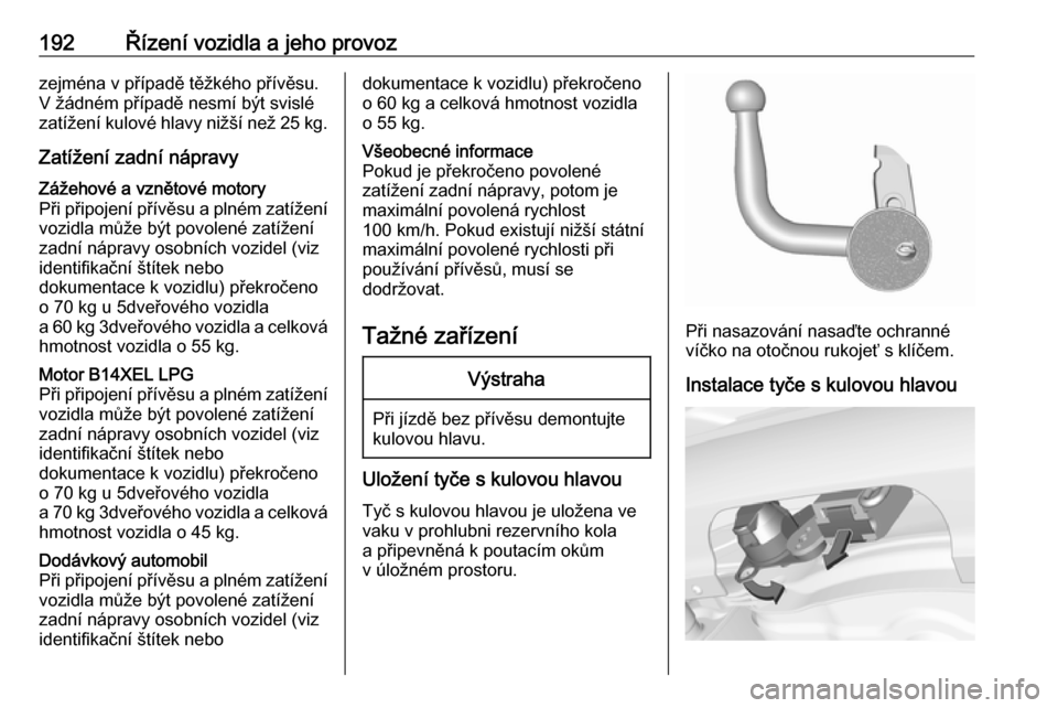OPEL CORSA 2016 Uživatelská příručka (in Czech) 192Řízení vozidla a jeho provozzejména v případě těžkého přívěsu.
V žádném případě nesmí být svislé
zatížení kulové hlavy nižší než 25 kg.
Zatížení zadní nápravyZá OPEL CORSA 2016 Uživatelská příručka (in Czech) 192Řízení vozidla a jeho provozzejména v případě těžkého přívěsu.
V žádném případě nesmí být svislé
zatížení kulové hlavy nižší než 25 kg.
Zatížení zadní nápravyZá