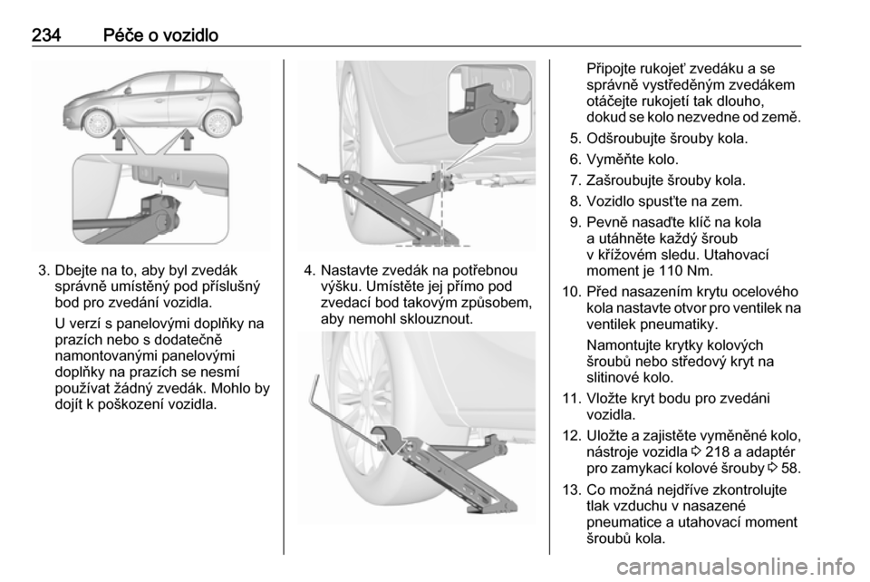 OPEL CORSA 2016 Uživatelská příručka (in Czech) 234Péče o vozidlo
3. Dbejte na to, aby byl zvedáksprávně umístěný pod příslušný
bod pro zvedání vozidla.
U verzí s panelovými doplňky na
prazích nebo s dodatečně namontovanými pan OPEL CORSA 2016 Uživatelská příručka (in Czech) 234Péče o vozidlo
3. Dbejte na to, aby byl zvedáksprávně umístěný pod příslušný
bod pro zvedání vozidla.
U verzí s panelovými doplňky na
prazích nebo s dodatečně namontovanými pan
