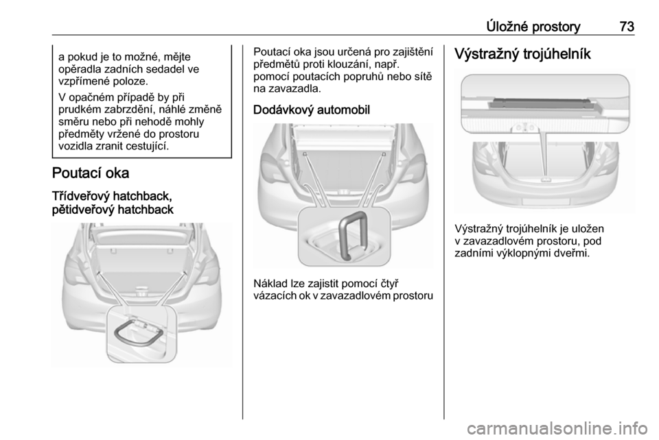 OPEL CORSA 2016 Uživatelská příručka (in Czech) Úložné prostory73a pokud je to možné, mějte
opěradla zadních sedadel ve
vzpřímené poloze.
V opačném případě by při
prudkém zabrzdění, náhlé změně
směru nebo při nehodě mohly OPEL CORSA 2016 Uživatelská příručka (in Czech) Úložné prostory73a pokud je to možné, mějte
opěradla zadních sedadel ve
vzpřímené poloze.
V opačném případě by při
prudkém zabrzdění, náhlé změně
směru nebo při nehodě mohly