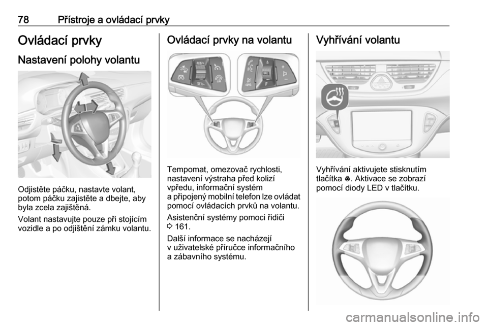 OPEL CORSA 2016 Uživatelská příručka (in Czech) 78Přístroje a ovládací prvkyOvládací prvky
Nastavení polohy volantu
Odjistěte páčku, nastavte volant,
potom páčku zajistěte a dbejte, aby
byla zcela zajištěná.
Volant nastavujte pouze OPEL CORSA 2016 Uživatelská příručka (in Czech) 78Přístroje a ovládací prvkyOvládací prvky
Nastavení polohy volantu
Odjistěte páčku, nastavte volant,
potom páčku zajistěte a dbejte, aby
byla zcela zajištěná.
Volant nastavujte pouze