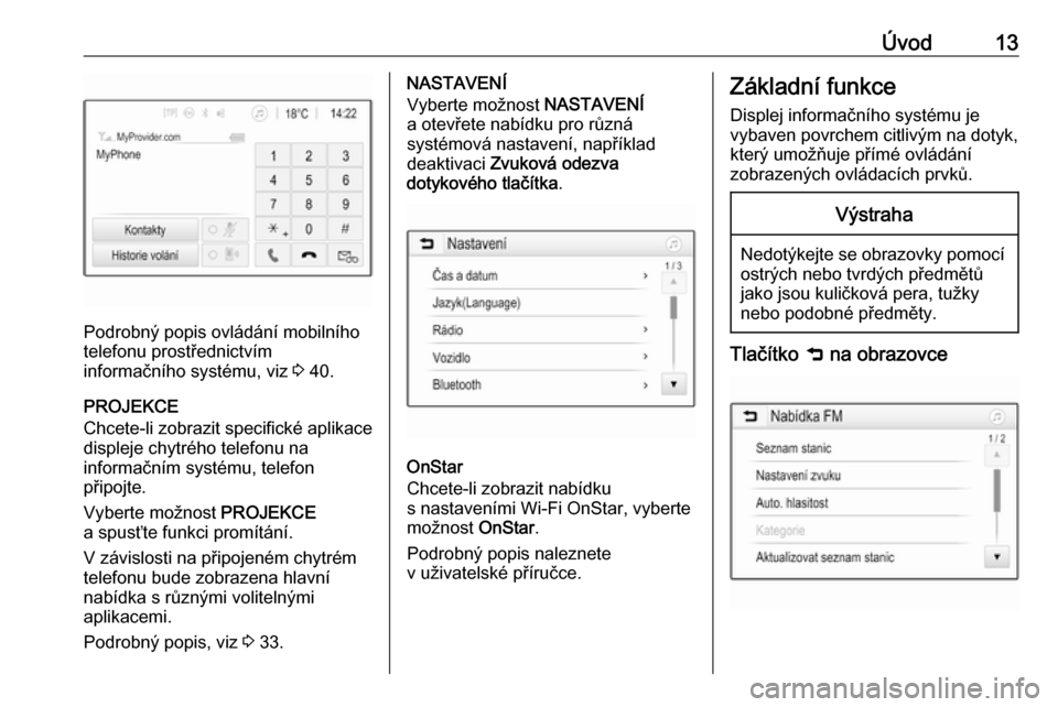 OPEL CORSA 2016.5  Příručka k informačnímu systému (in Czech) Úvod13
Podrobný popis ovládání mobilního
telefonu prostřednictvím
informačního systému, viz  3 40.
PROJEKCE
Chcete-li zobrazit specifické aplikace displeje chytrého telefonu na
informačn