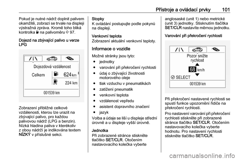 OPEL CORSA 2016.5  Uživatelská příručka (in Czech) Přístroje a ovládací prvky101Pokud je nutné nádrž doplnit palivem
okamžitě, zobrazí se trvale na displeji výstražná zpráva. Kromě toho bliká
kontrolka  Y na palivoměru  3 97.
Dojezd n