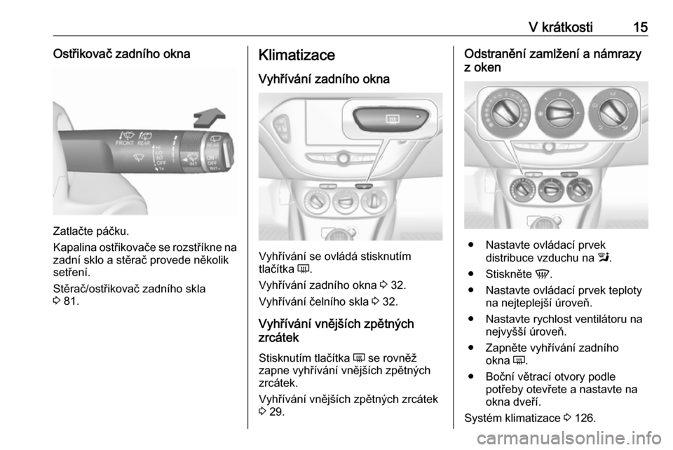 OPEL CORSA 2016.5 Uživatelská příručka (in Czech) V krátkosti15Ostřikovač zadního okna
Zatlačte páčku.
Kapalina ostřikovače se rozstříkne na zadní sklo a stěrač provede několik
setření.
Stěrač/ostřikovač zadního skla
3 81.
Klim OPEL CORSA 2016.5 Uživatelská příručka (in Czech) V krátkosti15Ostřikovač zadního okna
Zatlačte páčku.
Kapalina ostřikovače se rozstříkne na zadní sklo a stěrač provede několik
setření.
Stěrač/ostřikovač zadního skla
3 81.
Klim