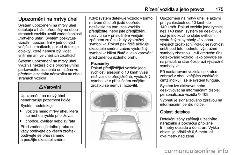 OPEL CORSA 2016.5 Uživatelská příručka (in Czech) Řízení vozidla a jeho provoz175Upozornění na mrtvý úhelSystém upozornění na mrtvý úhel
detekuje a hlásí předměty na obou stranách vozidla uvnitř zadané oblasti
„mrtvého úhlu“. OPEL CORSA 2016.5 Uživatelská příručka (in Czech) Řízení vozidla a jeho provoz175Upozornění na mrtvý úhelSystém upozornění na mrtvý úhel
detekuje a hlásí předměty na obou stranách vozidla uvnitř zadané oblasti
„mrtvého úhlu“.