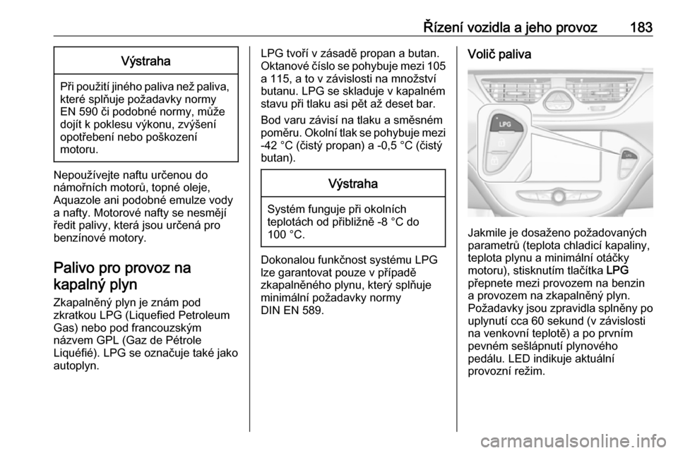 OPEL CORSA 2016.5 Uživatelská příručka (in Czech) Řízení vozidla a jeho provoz183Výstraha
Při použití jiného paliva než paliva,které splňuje požadavky normy
EN 590 či podobné normy, může
dojít k poklesu výkonu, zvýšení
opotřeben OPEL CORSA 2016.5 Uživatelská příručka (in Czech) Řízení vozidla a jeho provoz183Výstraha
Při použití jiného paliva než paliva,které splňuje požadavky normy
EN 590 či podobné normy, může
dojít k poklesu výkonu, zvýšení
opotřeben