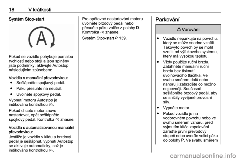 OPEL CORSA 2016.5  Uživatelská příručka (in Czech) 18V krátkostiSystém Stop-start
Pokud se vozidlo pohybuje pomalou
rychlostí nebo stojí a jsou splněny jisté podmínky, aktivujte Autostop
následujícím způsobem:
Vozidla s manuální převodov